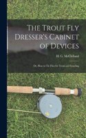 Trout Fly Dresser's Cabinet of Devices; or, How to Tie Flies for Trout and Grayling