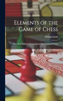 Elements of the Game of Chess: Or, a New Method of Instruction in That Celebrated Game