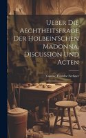 Ueber Die Aechtheitsfrage Der Holbein'Schen Madonna, Discussion Und Acten