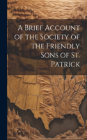 Brief Account of the Society of the Friendly Sons of St. Patrick