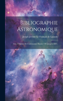 Bibliographie Astronomique; Avec L'histoire De L'astronomie Depuis 1781 Jusqu'à 1802;