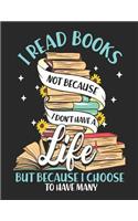 I Read Books Not Because I Don't Have A Life But Because I Choose To Have Many: Reading Life Notebook
