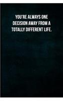 You're always one decision away from a totally different life.