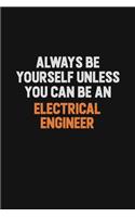 Always Be Yourself Unless You Can Be An electrical engineer
