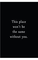 This Place Won't Be The Same Without You.: An Irreverent Snarky Humorous Sarcastic Funny Office Coworker & Boss Congratulation Appreciation Gratitude Thank You Gift