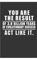 You Are The Result Of 3.8 Billion Years Of Evolutionary Success Act Like It.