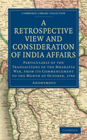 Retrospective View and Consideration of India Affairs: Particularly of the Transactions of the Mharatta War, from Its Commencement to the Month of