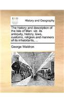 The History and Description of the Isle of Man: Viz. Its Antiquity, History, Laws, Customs, Religion and Manners of Its Inhabitants, ...(English)