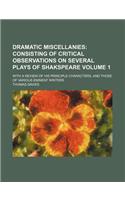 Dramatic Miscellanies; Consisting of Critical Observations on Several Plays of Shakspeare. with a Review of His Principle Characters, and Those of Various Eminent Writers Volume 1