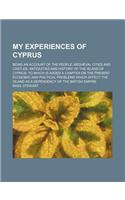 My Experiences of Cyprus; Being an Account of the People, Mediaeval Cities and Castles, Antiquities and History of the Island of Cyprus to Which Is Ad