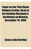 Paper on the Thul Ghaut Railway Incline; Read at the Bombay Mechanics' Institution on Monday, December 10, 1860