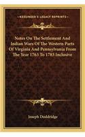 Notes On The Settlement And Indian Wars Of The Western Parts Of Virginia And Pennsylvania From The Year 1763 To 1783 Inclusive