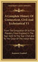 Complete History Of Connecticut, Civil And Ecclesiastical V1: From The Emigration Of Its First Planters, From England, In The Year 1630 To The Year 1764 And To The Close Of The Indian Wars