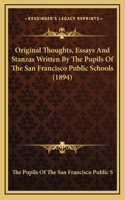 Original Thoughts, Essays And Stanzas Written By The Pupils Of The San Francisco Public Schools (1894)