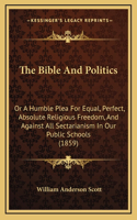 The Bible And Politics: Or A Humble Plea For Equal, Perfect, Absolute Religious Freedom, And Against All Sectarianism In Our Public Schools (1859)