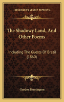 Shadowy Land, And Other Poems: Including The Guests Of Brazil (1860)