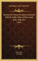 Speeches On Various Occasions Connected With The Public Affairs Of New South Wales, 1848-1874 (1876)