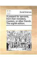 A Present for Servants, from Their Ministers, Masters, or Other Friends. the Eighth Edition.