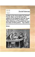 A Letter to the Honourable Sir Richard Perrott, Bart. on the Famous Flint Petition to His Majesty, and His Royal Highness the Prince of Wales; With Some Strictures on Poyning's Act, and the State of Irish Politics ... by a Briton.