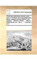 Choix des mémoires secrets, pour servir à l'histoire de la république des lettres, depuis l'année M.DCC.LXII. jusques ... M.DCC.LXXXV. ... Mis en ordre par M. Ch... de V... ... Volume 1 of 2: (French)