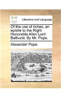 Of the Use of Riches, an Epistle to the Right Honorable Allen Lord Bathurst. by Mr. Pope.