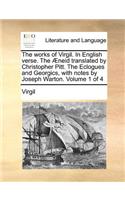The Works of Virgil. in English Verse. the Aeneid Translated by Christopher Pitt. the Eclogues and Georgics, with Notes by Joseph Warton. Volume 1 of 4