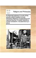 An Earnest address to such of the people called Quakers as are sincerely desirous of supporting and maintaining the Christian testimony of their ancestors. Occasioned by a piece: (English)