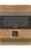 A Briefe Description of the Whole Worlde Wherein Is Particularly Described All the Monarchies, Empires, and Kingdomes of the Same: Newly Augmented and Enlarged; With Their Seuerall Titles and Scituations Thereunto Adioyning. (1605)