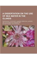 A Dissertation on the Use of Sea Water in the Glands; Particularly the Scurvy, Jaundice, King's-Evil, Leprosy, and the Glandular Consumption