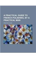 A Practical Guide to French Polishing, by a Practical Man