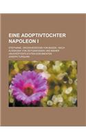 Eine Adoptivtochter Napoleon I; Stephanie, Grossherzogin Von Baden: Nach Aussagen Von Zeitgenossen Und Bisher Unveroffentlichten Dokumenten