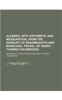 Algebra, with Arithmetic and Mensuration, from the Sanscrit of Brahmegupta and Bhascara. Transl. by Henry-Thomas Colebrooke