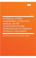 Hydraulic Power Engineering; A Practical Manual on the Concentration and Transmission of Power by Hydraulic Machinery;