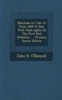 Manitoba as I Saw It: From 1869 to Date. with Flash-Lights on the First Riel Rebellion...: From 1869 to Date. with Flash-Lights on the First Riel Rebellion...