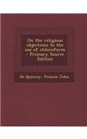 On the Religious Objections to the Use of Chloroform - Primary Source Edition