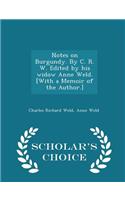Notes on Burgundy. by C. R. W. Edited by His Widow Anne Weld. [with a Memoir of the Author.] - Scholar's Choice Edition