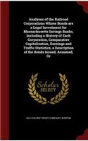Analyses of the Railroad Corporations Whose Bonds Are a Legal Investment for Massachusetts Savings Banks, Including a History of Each Corporation, Comparative Capitalization, Earnings and Traffic Statistics, a Description of the Bonds Issued, Assum: (English)