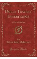 Dolly Travers' Inheritance: A Play in Four Acts (Classic Reprint)
