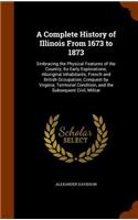 A Complete History of Illinois From 1673 to 1873: Embracing the Physical Features of the Country; Its Early Explorations; Aboriginal Inhabitants; French and British Occupation; Conquest by Virginia;