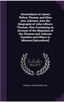 Descendants of James Wilton Thomas and Eliza Ann Johnson, Also the Biography of John Lilburn Thomas, Also Containing an Account of the Migration of the Thomas and Johnson Families and Others to Missouri [microform]