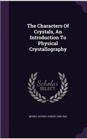The Characters Of Crystals, An Introduction To Physical Crystallography