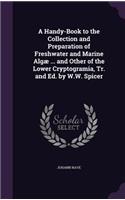 Handy-Book to the Collection and Preparation of Freshwater and Marine Algæ ... and Other of the Lower Cryptogramia, Tr. and Ed. by W.W. Spicer