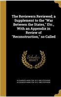 The Reviewers Reviewed; a Supplement to the War Between the States, Etc., With an Appendix in Review of Reconstruction, so Called