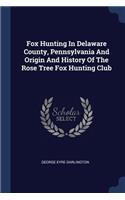 Fox Hunting In Delaware County, Pennsylvania And Origin And History Of The Rose Tree Fox Hunting Club