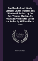 One Hundred and Ninety Sermons On the Hundred and Nineteenth Psalm / by the Rev. Thomas Manton...To Which Is Prefixed the Life of the Author by William Harris; Volume 1