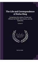 The Life and Correspondence of Rufus King: Comprising His Letters, Private and Official, His Public Documents, and His Speeches; Volume 4