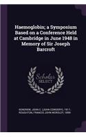 Haemoglobin; a Symposium Based on a Conference Held at Cambridge in June 1948 in Memory of Sir Joseph Barcroft