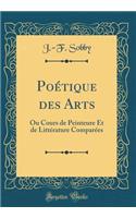 PoÃ©tique Des Arts: Ou Cours de Peinteure Et de LittÃ©rature ComparÃ©es (Classic Reprint)