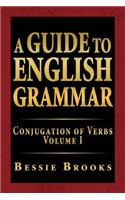 Guide to English Grammar: Conjugation of Verbs Volume I