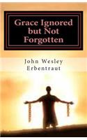 Grace Ignored but Not Forgotten: Discovering God's Un-shackling Power through Grace!